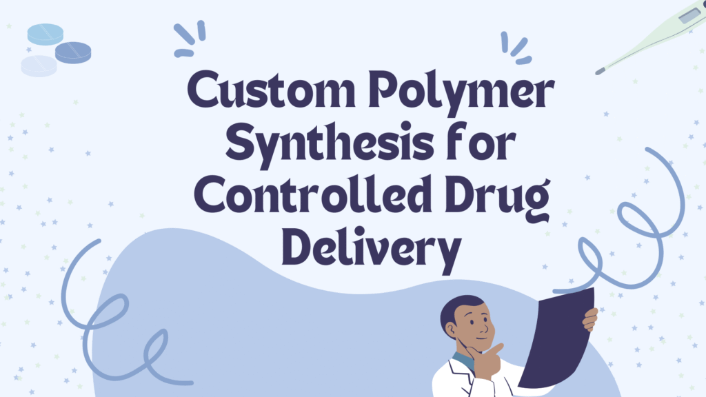 Custom Polymer Synthesis for Controlled Drug Delivery