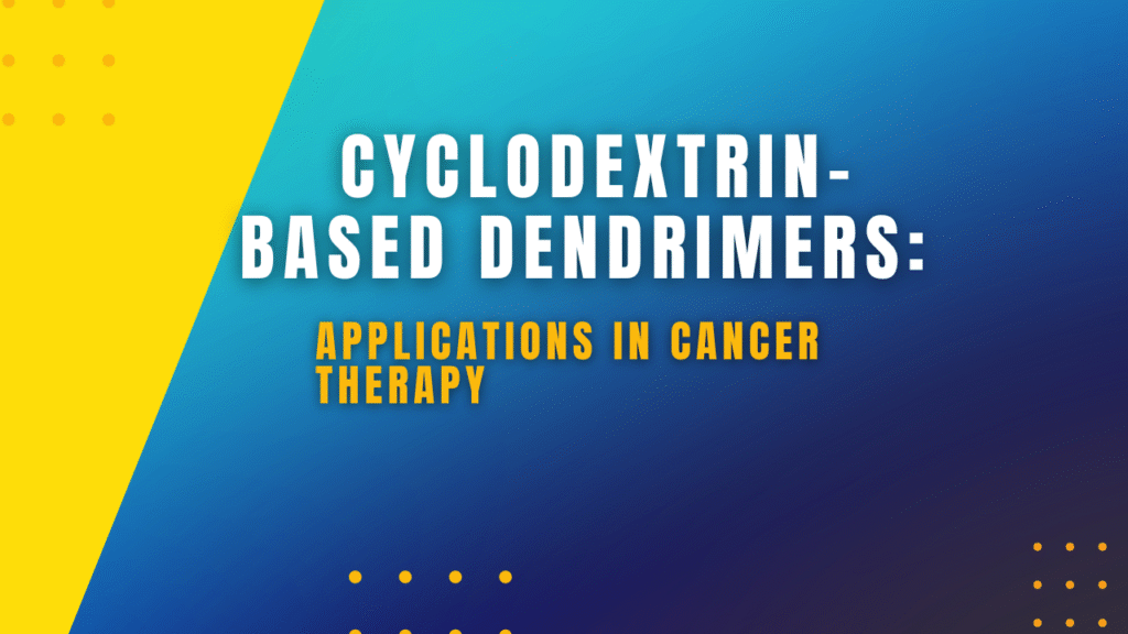 Cyclodextrin-Based Dendrimers Applications in Cancer Therapy Cyclodextrin-Based Dendrimers: Applications in Cancer Therapy