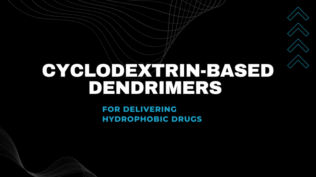 Cyclodextrin-Based Dendrimers for Delivering Hydrophobic Drugs Cyclodextrin-Based Dendrimers for Delivering Hydrophobic Drugs