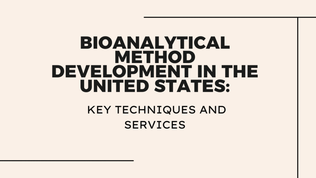 Bioanalytical Method Development in the United States Key Techniques and Services Bioanalytical Method Development in the United States: Key Techniques and Services
