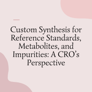 Custom Synthesis of Reference Standards and Drug Metabolites