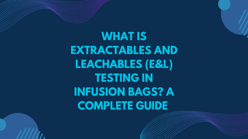 Extractables and Leachables (E&L) Testing in Infusion Bags