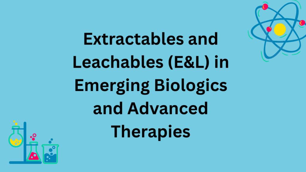 Extractables and Leachables (E&L) in Emerging Biologics and Advanced Therapies