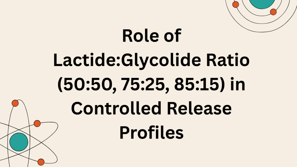 Role of LactideGlycolide Ratio (5050, 7525, 8515) in Controlled Release Profiles