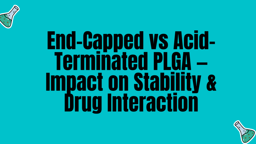 End-Capped vs Acid-Terminated PLGA — Impact on Stability & Drug Interaction