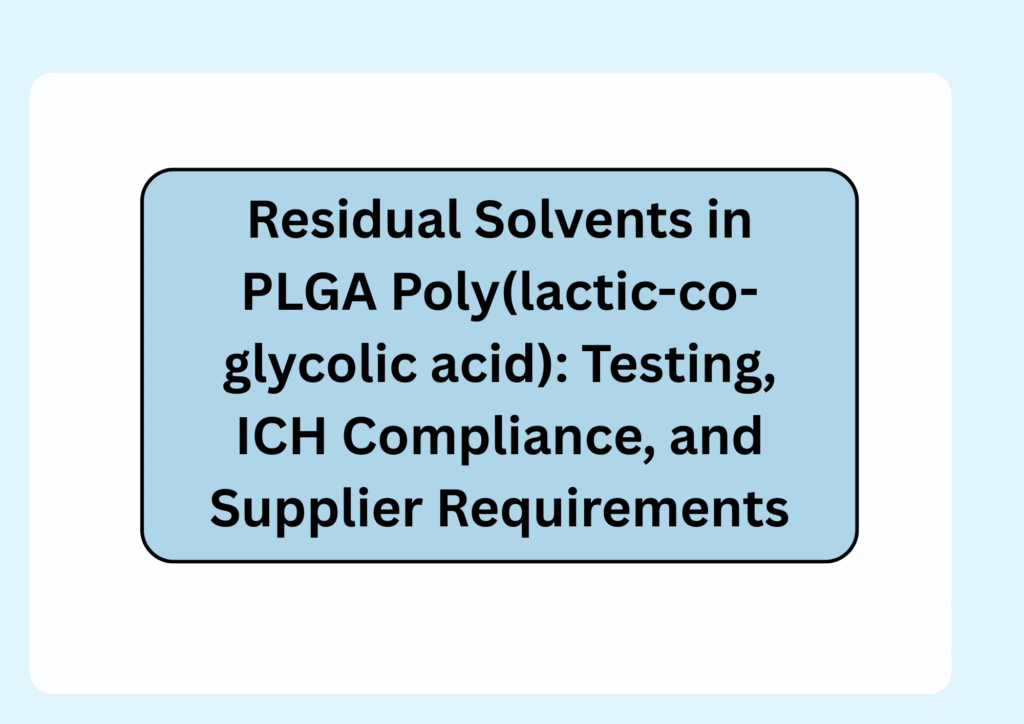 Residual Solvents in PLGA Poly(lactic-co-glycolic acid) Testing, ICH Compliance, and Supplier Requirements