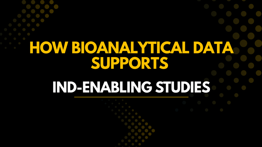 How Bioanalytical Data Supports IND-Enabling Studies How Bioanalytical Data Supports IND-Enabling Studies
