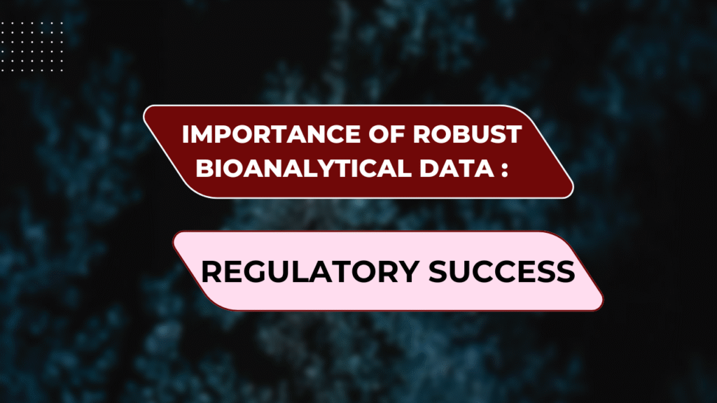 The Importance of Robust Bioanalytical Data for Regulatory Success The Importance of Robust Bioanalytical Data for Regulatory Success