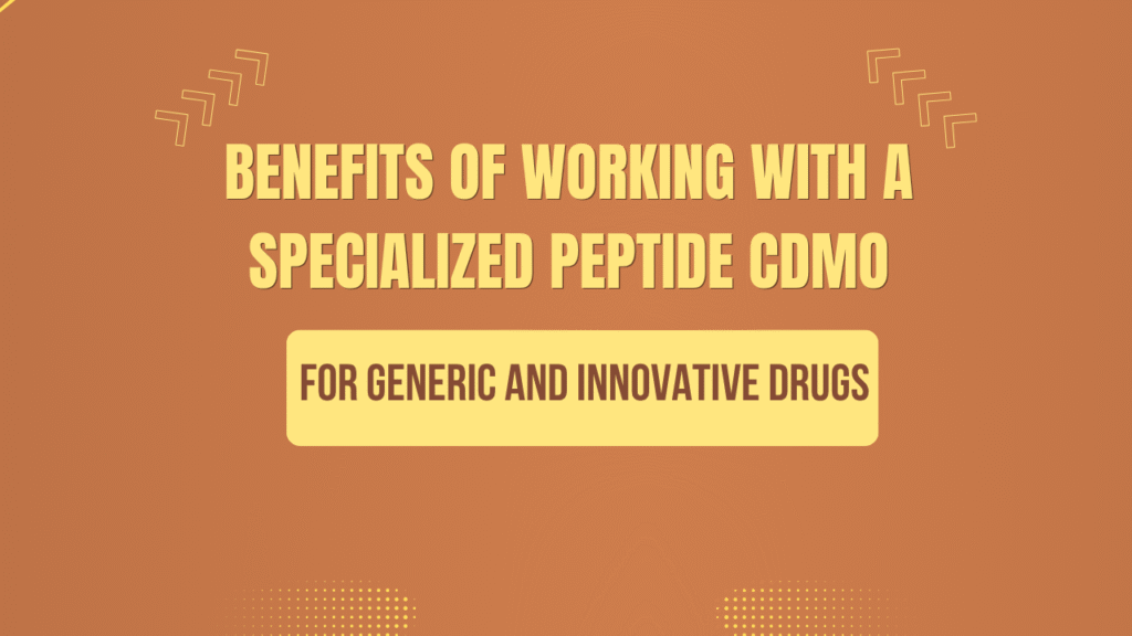 Benefits of Working With a Specialized Peptide CDMO for Generic and Innovative Drugs