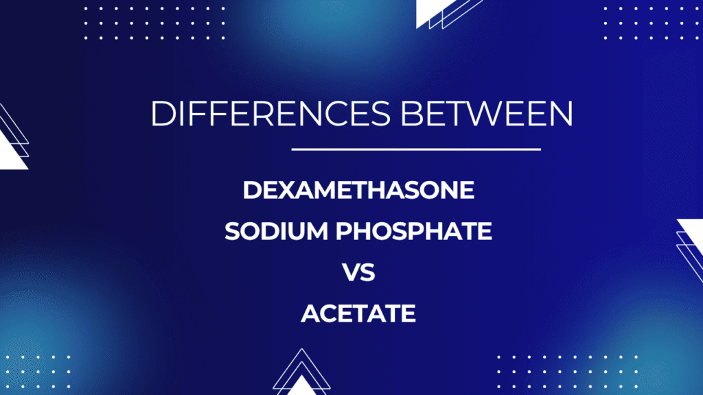 Dexamethasone Phosphate vs Acetate