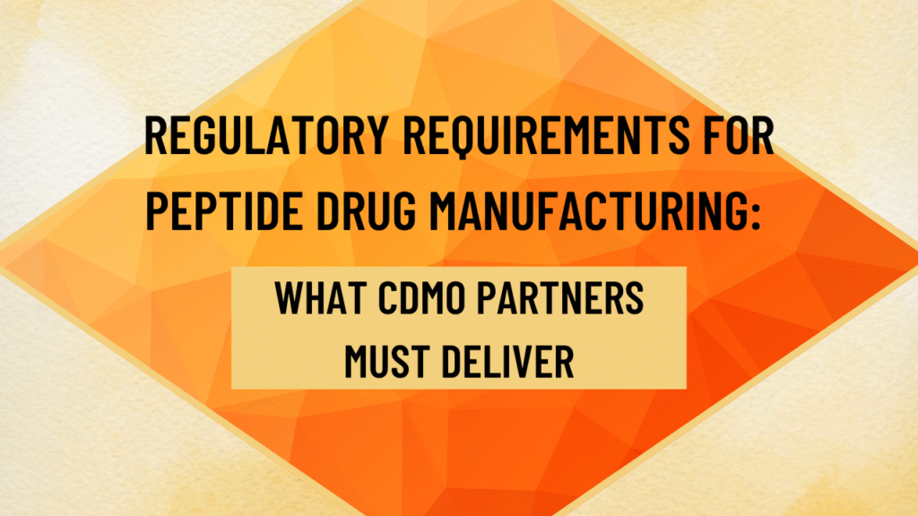 Regulatory Requirements for Peptide Drug Manufacturing: What CDMO Partners Must Deliver