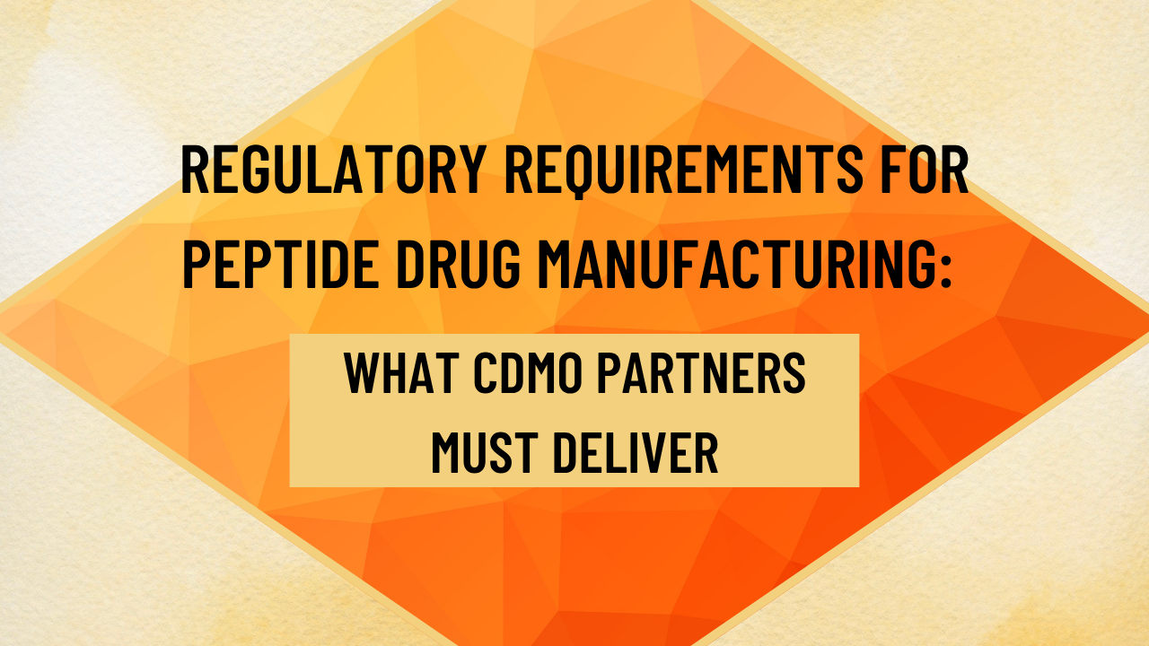 Regulatory Requirements for Peptide Drug Manufacturing: What CDMO Partners Must Deliver
