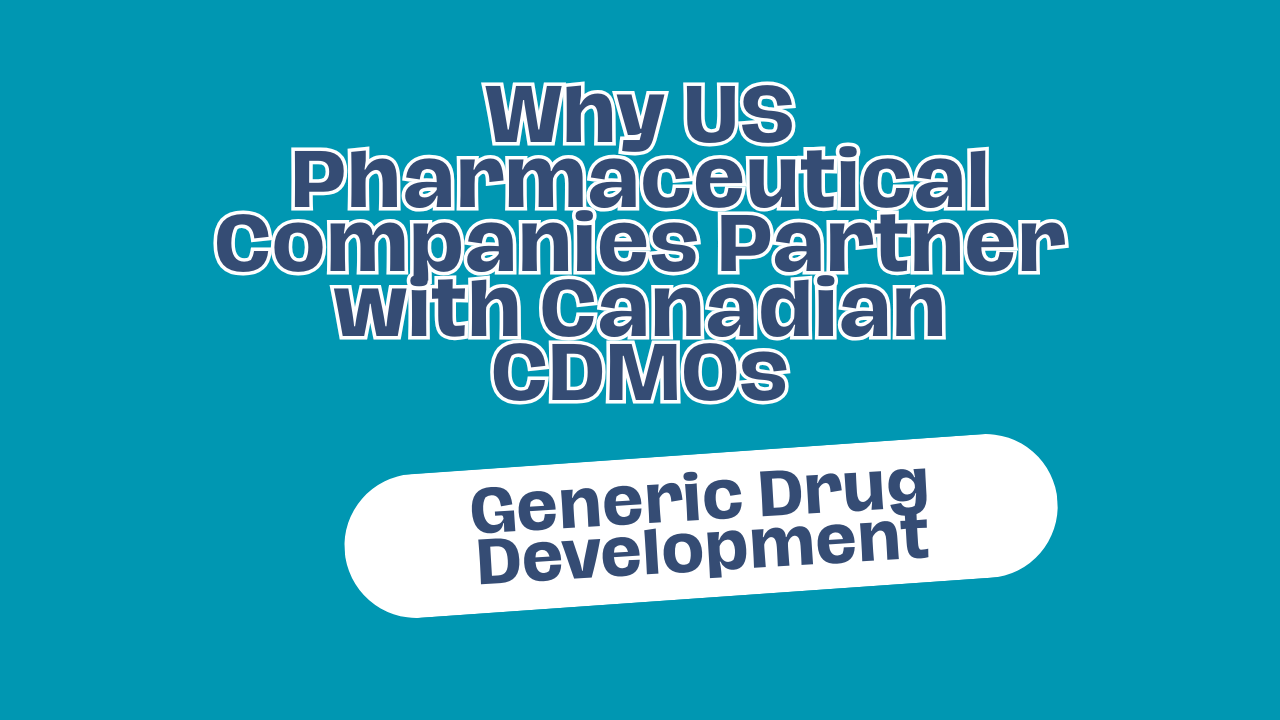 Why US Pharmaceutical Companies Partner with Canadian CDMOs for Generic Drug Development