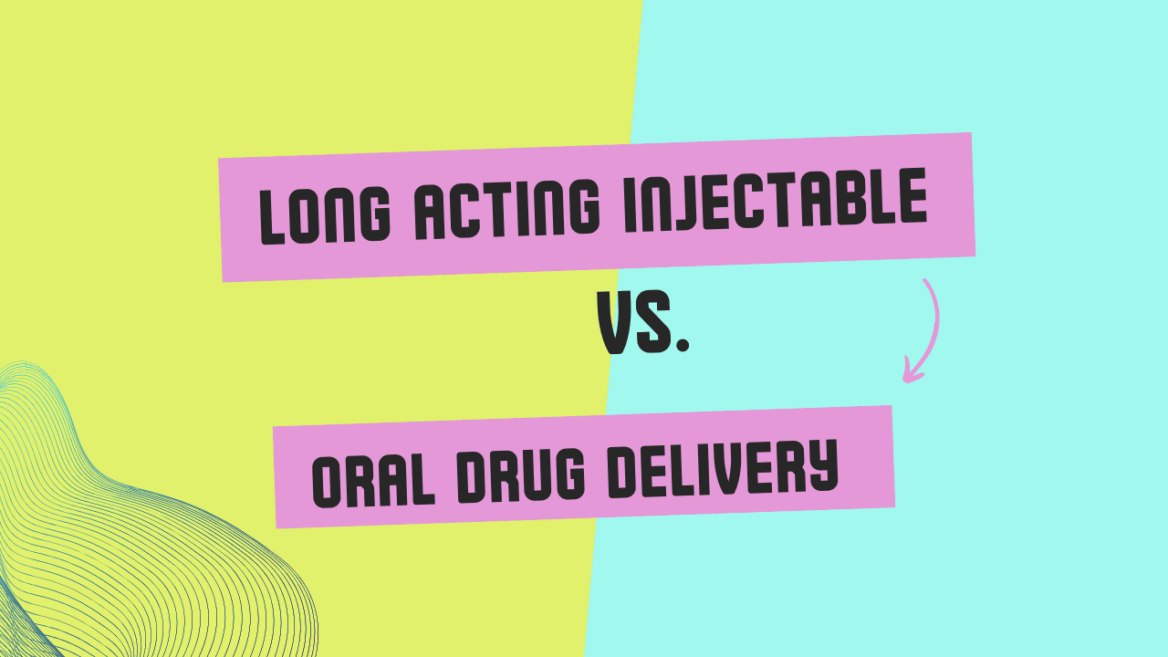 Long Acting Injectable vs Oral Drug Delivery