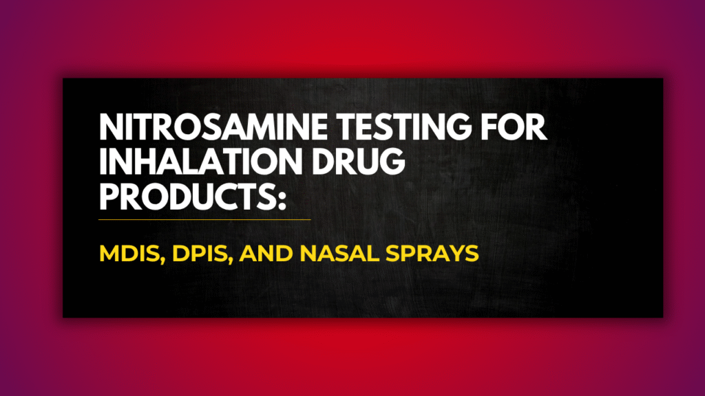 Nitrosamine Testing for Inhalation Drug Products: MDIs, DPIs, and Nasal Sprays