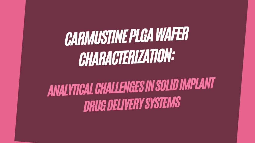 Carmustine PLGA Wafer Characterization: Analytical Challenges in Solid Implant Drug Delivery Systems