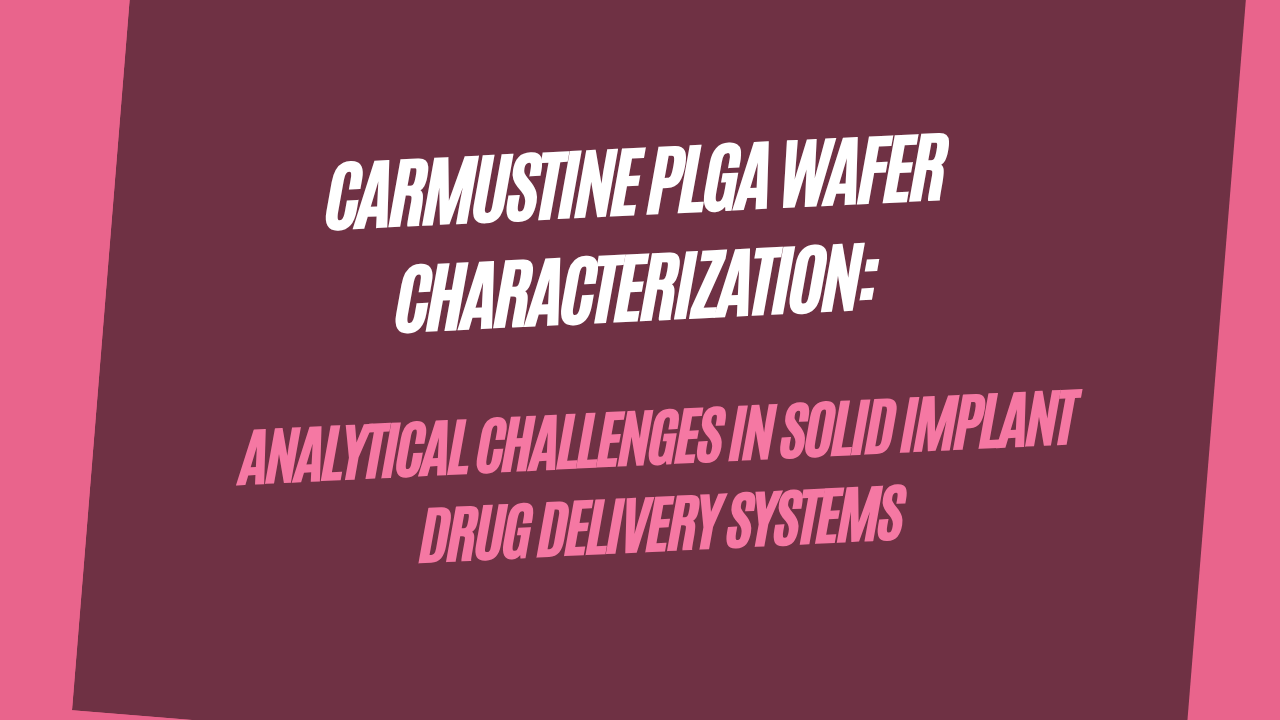 Carmustine PLGA Wafer Characterization: Analytical Challenges in Solid Implant Drug Delivery Systems
