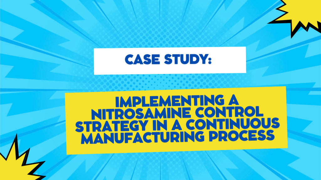 Case Study Implementing a Nitrosamine Control Strategy in a Continuous Manufacturing Process Case Study: Implementing a Nitrosamine Control Strategy in a Continuous Manufacturing Process