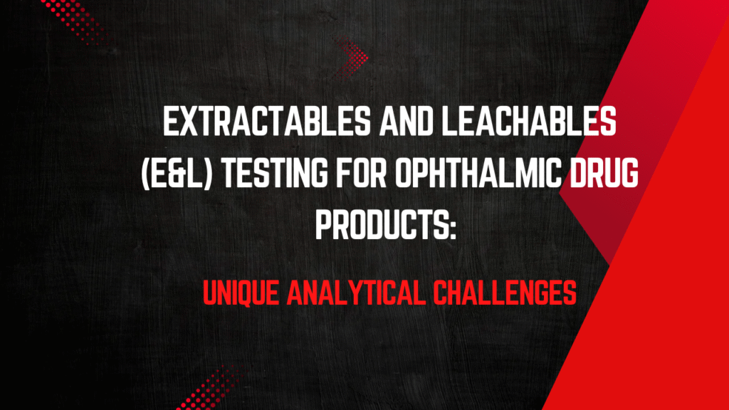 Extractables and Leachables (E&L) Testing for Ophthalmic Drug Products: Unique Analytical Challenges