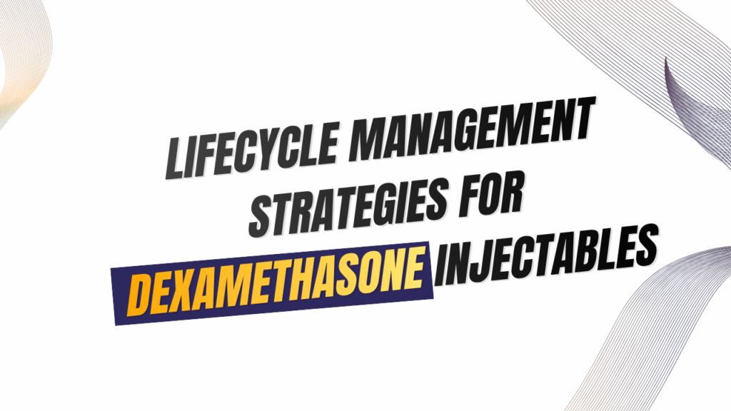 Lifecycle Management Strategies for Dexamethasone Injectables
