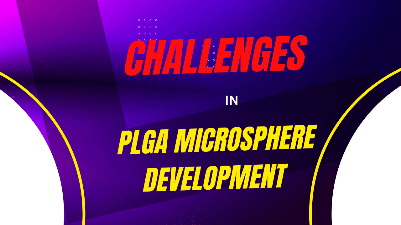 Challenges in PLGA Microsphere Development