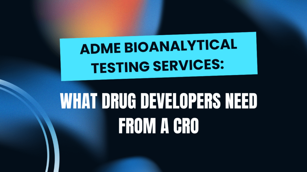 ADME Bioanalytical Testing Services: What Drug Developers Need from a CRO