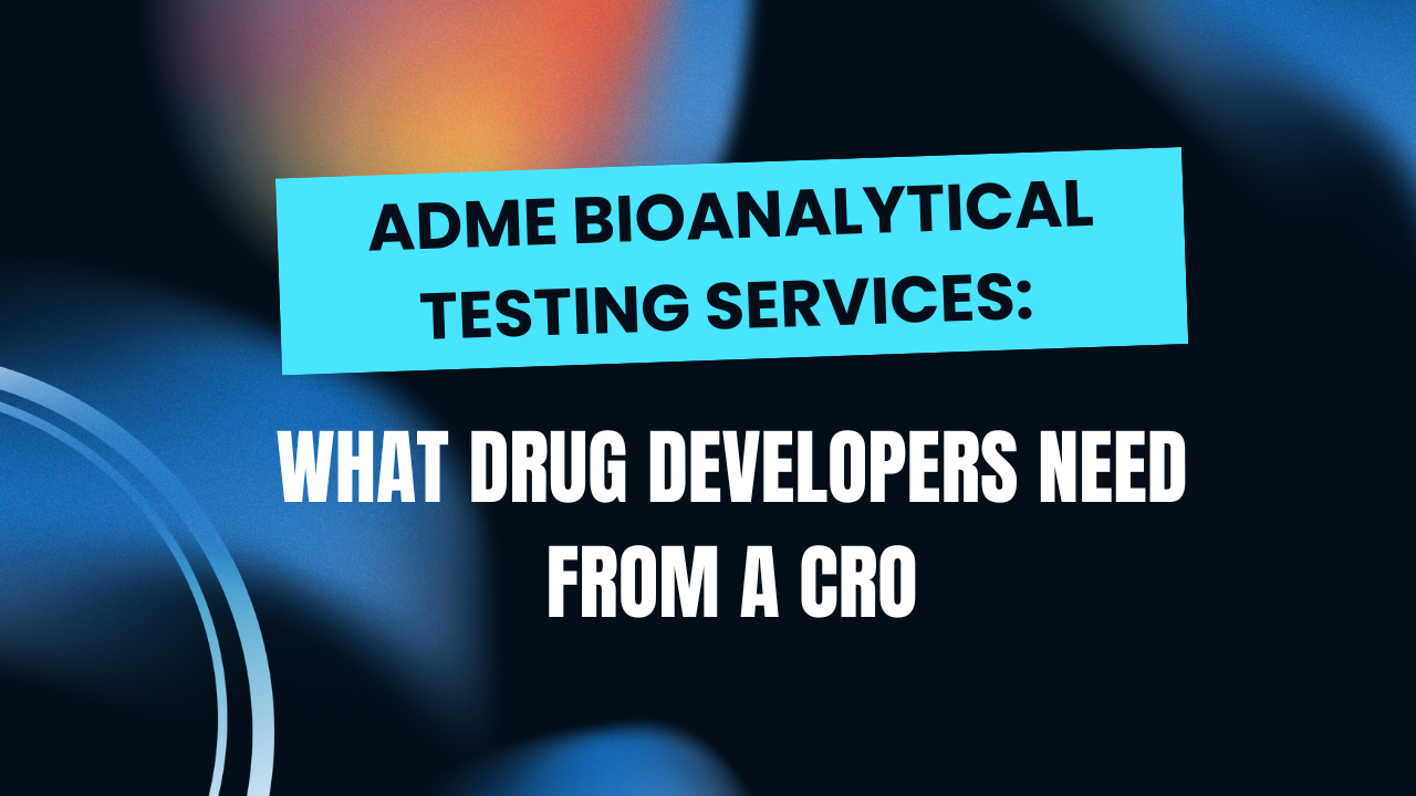 ADME Bioanalytical Testing Services: What Drug Developers Need from a CRO