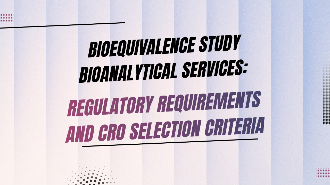 Bioequivalence Study Bioanalytical Services Regulatory Requirements and CRO Selection Criteria