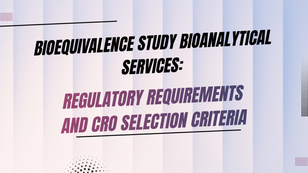 Bioequivalence Study Bioanalytical Services Regulatory Requirements and CRO Selection Criteria Bioequivalence Study Bioanalytical Services: Regulatory Requirements and CRO Selection Criteria