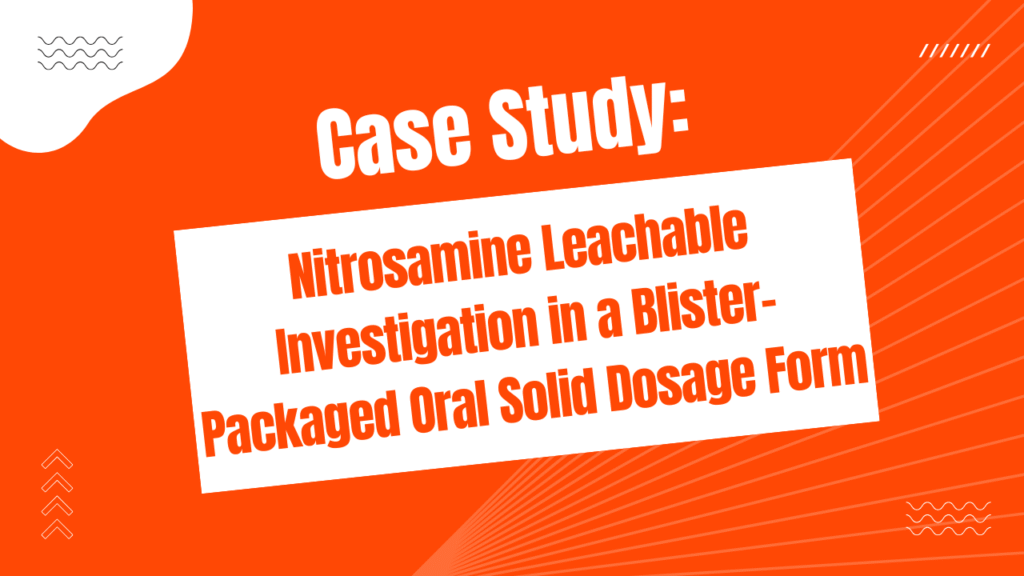 Case Study: Nitrosamine Leachable Investigation in a Blister-Packaged Oral Solid Dosage Form