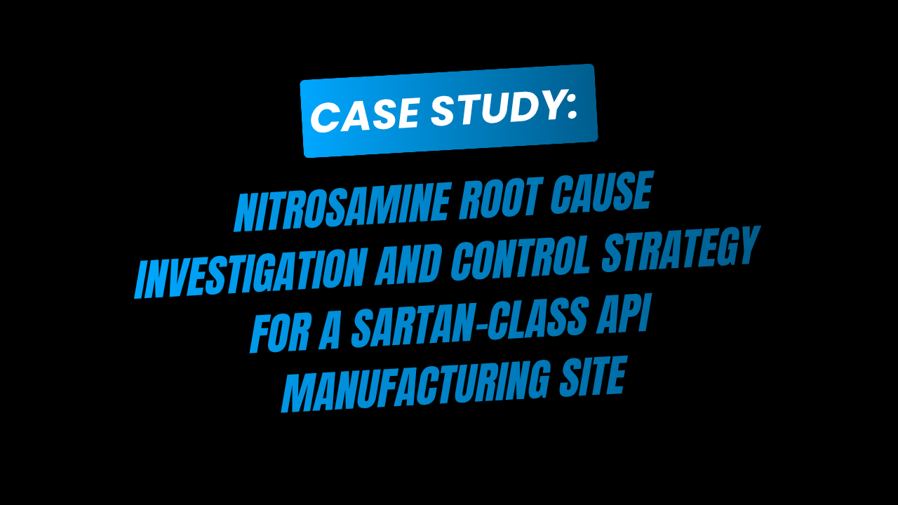 Case Study: Nitrosamine Root Cause Investigation and Control Strategy for a Sartan-Class API Manufacturing Site