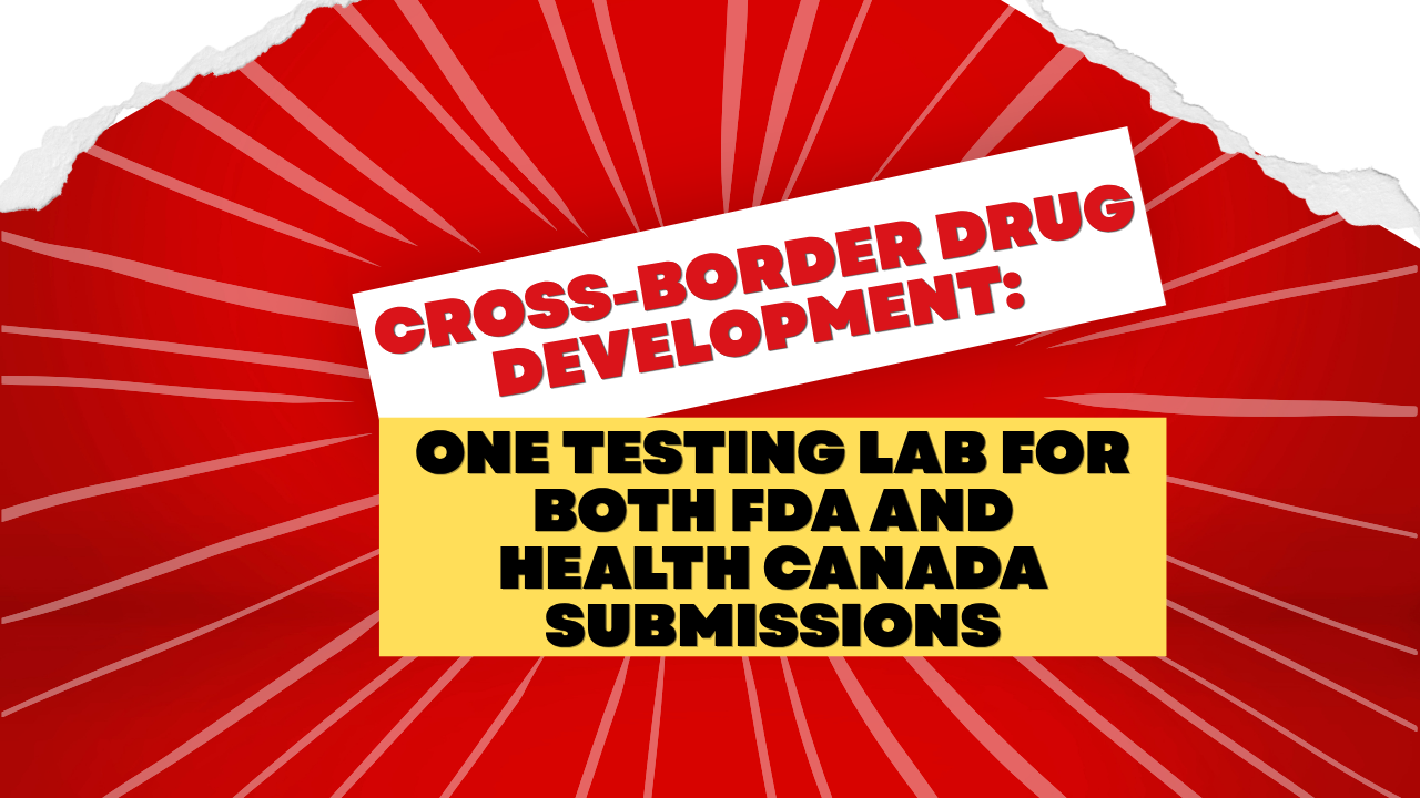 Cross-Border Drug Development: One Testing Lab for Both FDA and Health Canada Submissions