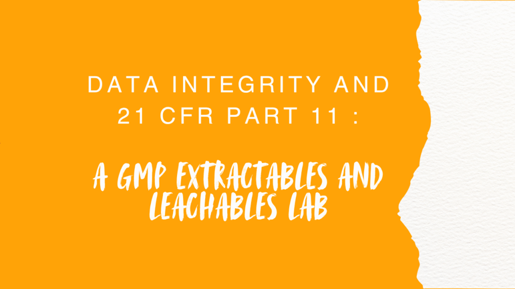 Data Integrity and 21 CFR Part 11 in a GMP Extractables and Leachables Lab Data Integrity and 21 CFR Part 11 in a GMP Extractables and Leachables Lab