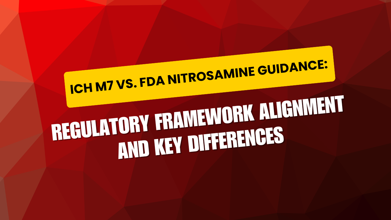 ICH M7 vs. FDA Nitrosamine Guidance: Regulatory Framework Alignment and Key Differences