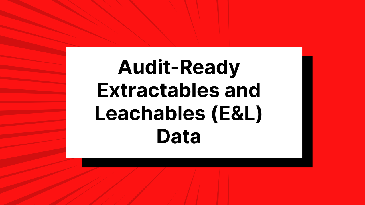 Audit-Ready Extractables and Leachables (E&L) Data
