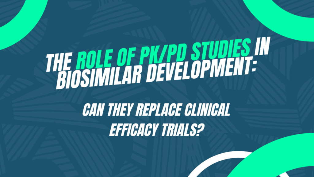What Is the Role of PK/PD Studies in Biosimilar Development and Can They Replace Clinical Efficacy Trials?