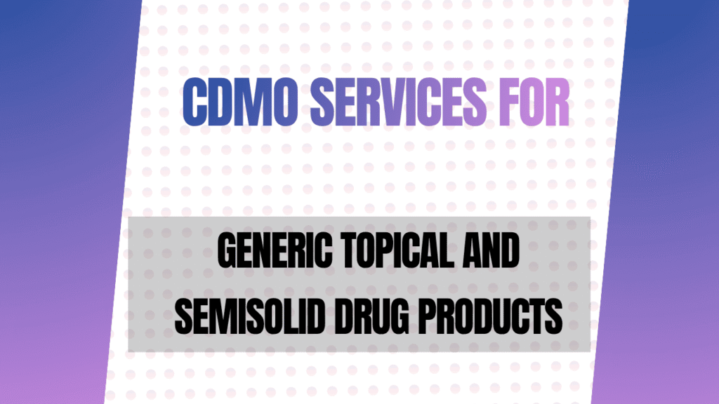 CDMO Services for Generic Topical and Semisolid Drug Products