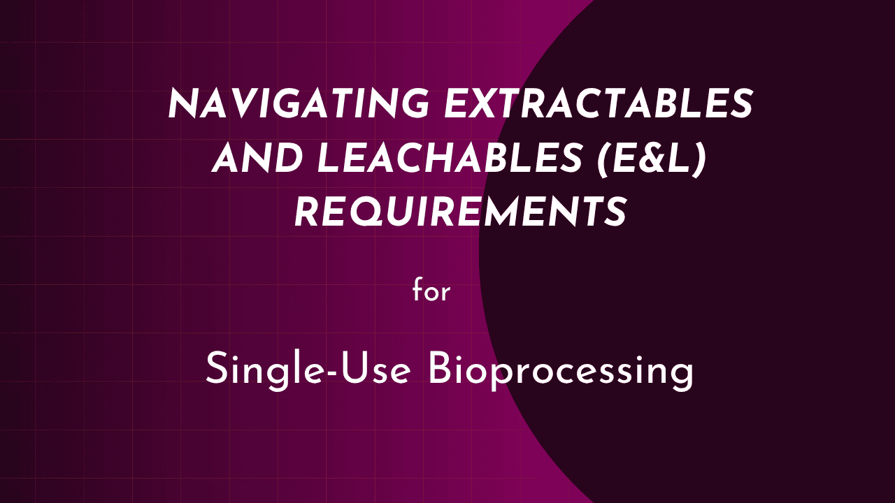 Extractables and Leachables (E&L) Requirements for Single-Use Bioprocessing
