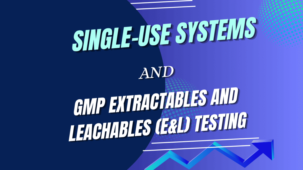 Single-Use Systems and GMP Extractables and Leachables (E&L) Testing