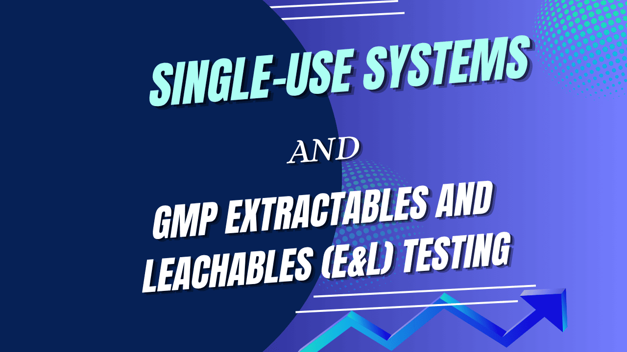 Single-Use Systems and GMP Extractables and Leachables (E&L) Testing