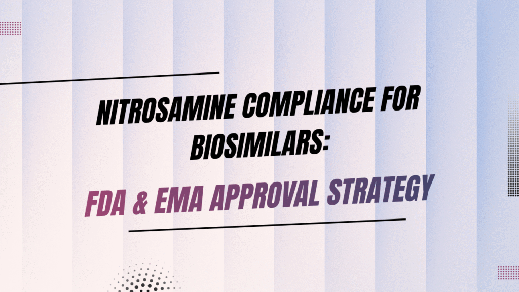 Case Study: Nitrosamine Compliance Strategy for a Biosimilar Seeking Simultaneous FDA and EMA Approval