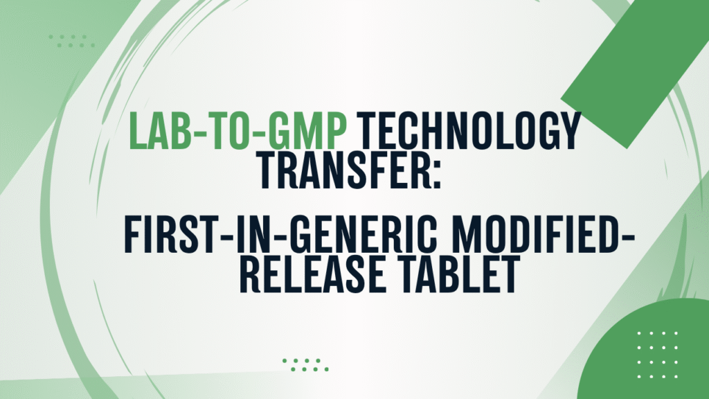 Case Study: Technology Transfer from University Lab to GMP CDMO for a First-in-Generic Modified-Release Tablet