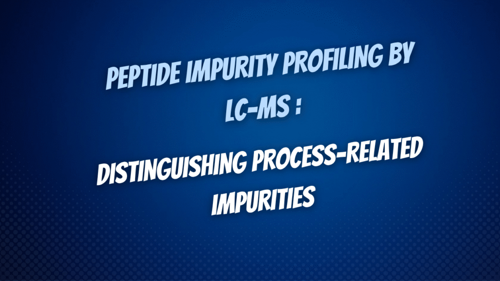 Peptide Impurity Profiling: Distinguishing Process-Related Impurities from Degradation Products by LC-MS
