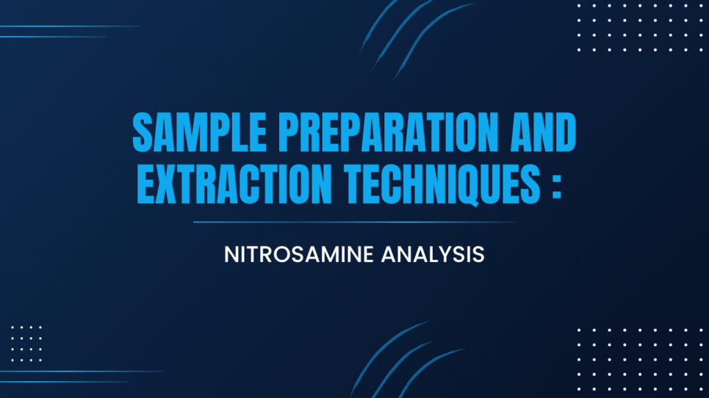 Sample Preparation and Extraction Techniques for Nitrosamine Analysis: SPE, LLE, and Headspace Methods