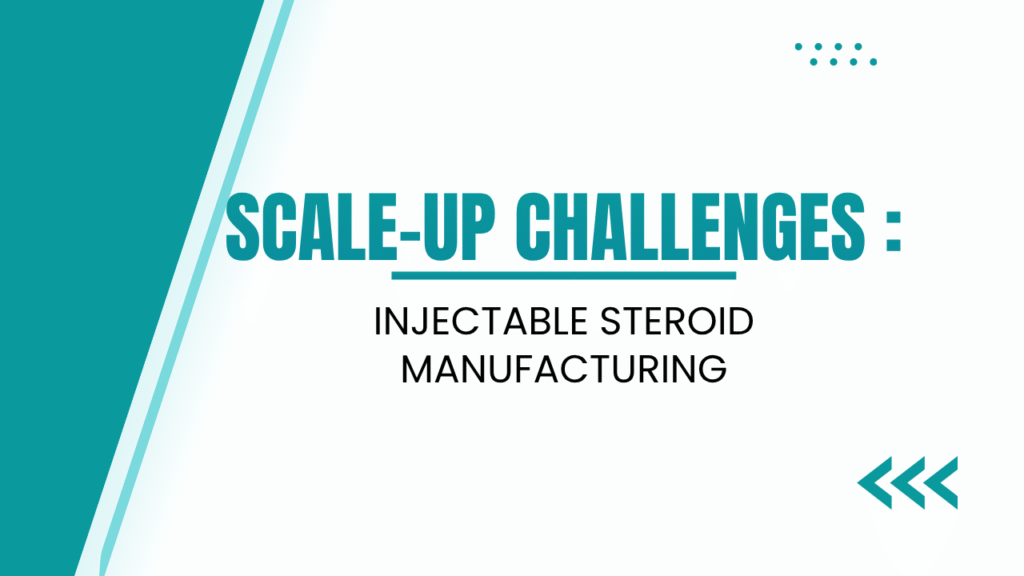 Scale-Up Challenges in Injectable Steroid Manufacturing