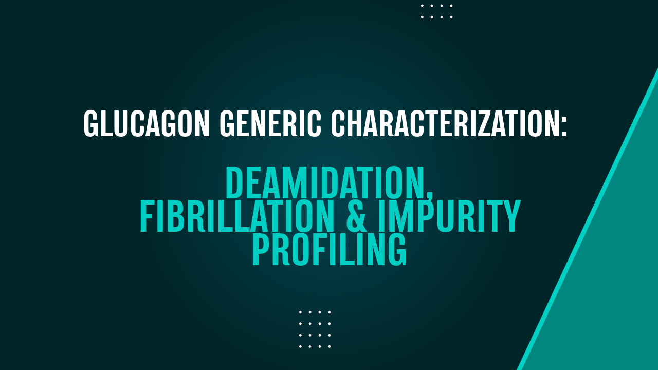 Case Study: Glucagon Generic Characterization - Deamidation, Fibrillation and Impurity Profiling