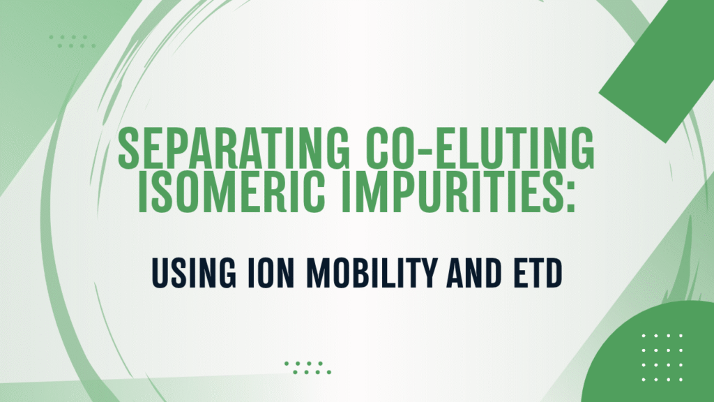 Case Study: Separating Co-Eluting Isomeric Impurities in a Synthetic Peptide Using Ion Mobility and ETD